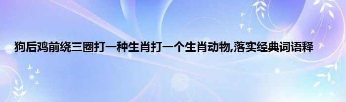 鸡飞狗跳打一生肖动物 ,收益成语分析落实_基础版55.15