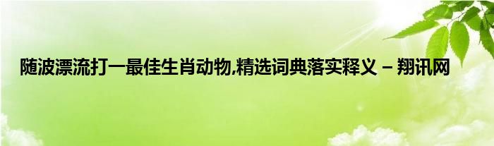 长风破浪打一生肖动物 ,收益成语分析落实_华为应用v14.3.1.300版本