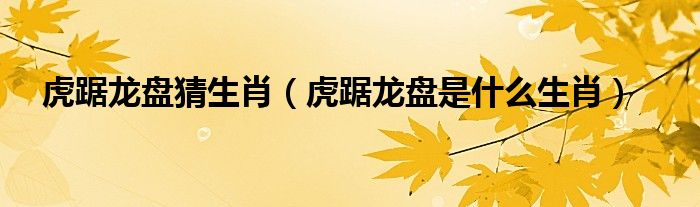 虎踞龙盘打一生肖动物 ,收益成语分析落实_实际案例解释落实_app51.95.34