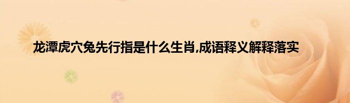 龙潭虎穴打一生肖动物 ,收益成语分析落实_动态词语解释落实_网页版70.86.39